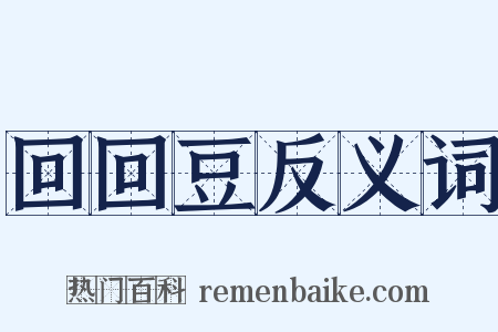 回回豆反义词是什么意思的图片